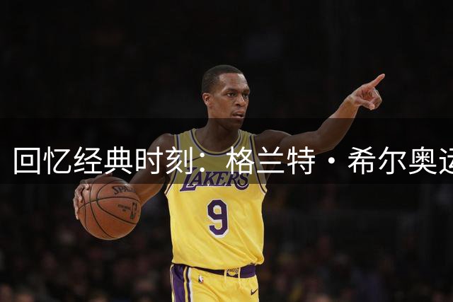 回忆经典时刻：格兰特·希尔奥运夺金30周年纪念
